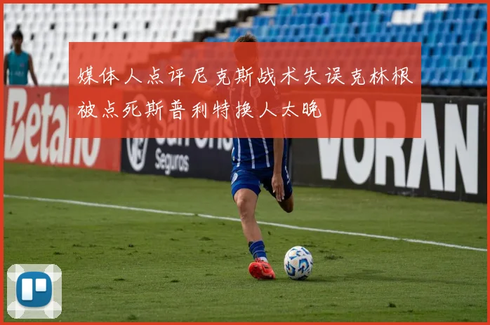 媒体人点评尼克斯战术失误克林根被点死斯普利特换人太晚
