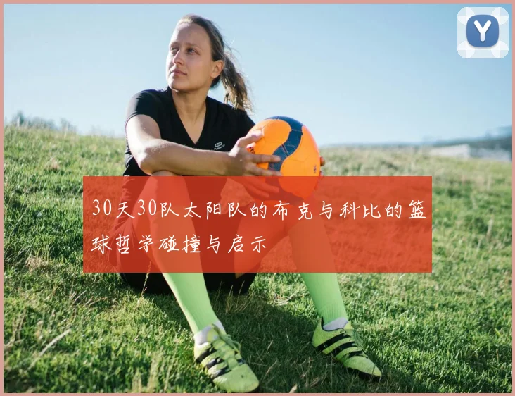 30天30队太阳队的布克与科比的篮球哲学碰撞与启示