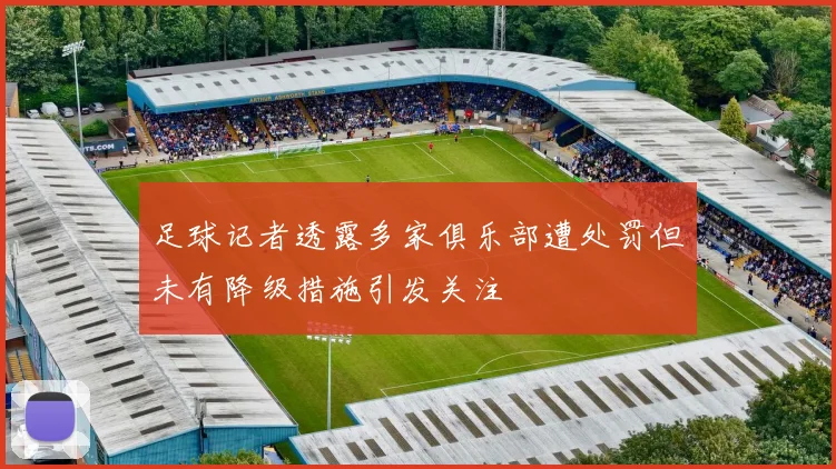 足球记者透露多家俱乐部遭处罚但未有降级措施引发关注