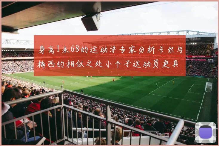 身高1米68的运动学专家分析卡尔与梅西的相似之处小个子运动员更具灵活性与敏捷性
