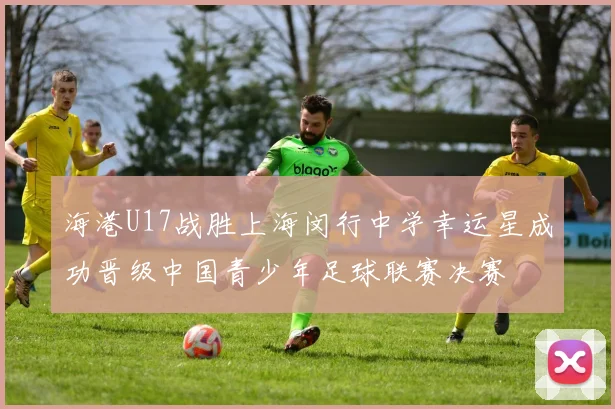 海港U17战胜上海闵行中学幸运星成功晋级中国青少年足球联赛决赛