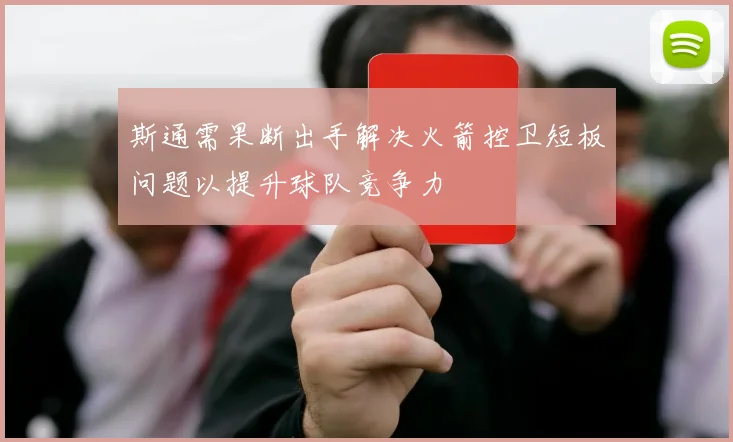 斯通需果断出手解决火箭控卫短板问题以提升球队竞争力