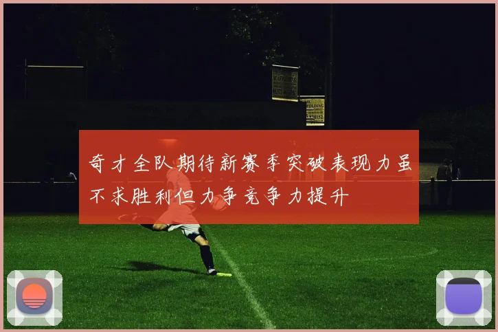 奇才全队期待新赛季突破表现力虽不求胜利但力争竞争力提升