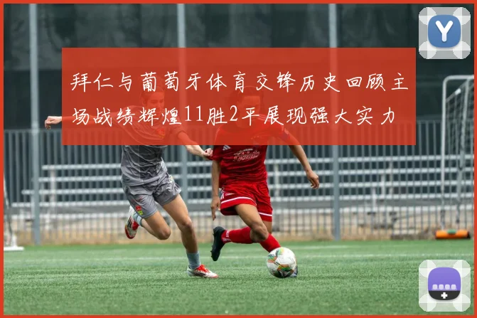 拜仁与葡萄牙体育交锋历史回顾主场战绩辉煌11胜2平展现强大实力