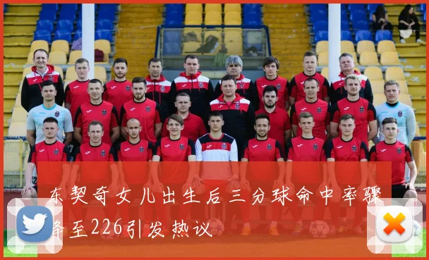 东契奇女儿出生后三分球命中率骤降至226引发热议
