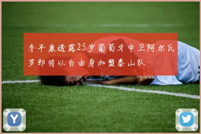 李平康透露25岁葡萄牙中卫阿尔瓦罗即将以自由身加盟泰山队