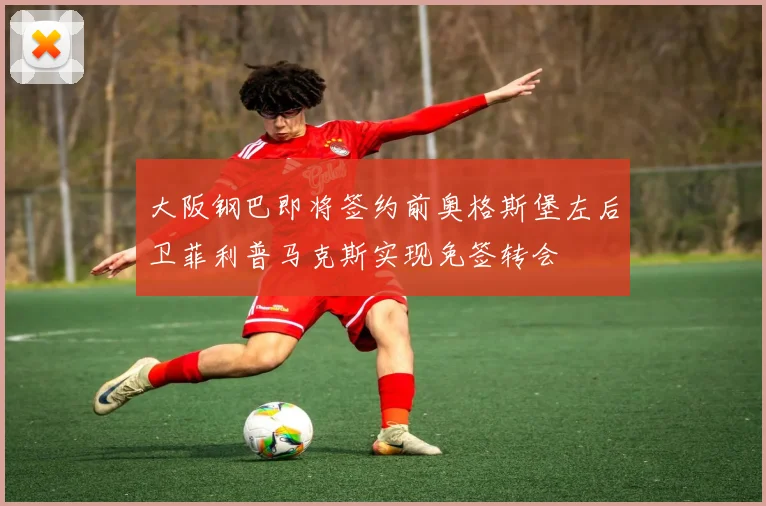 大阪钢巴即将签约前奥格斯堡左后卫菲利普马克斯实现免签转会