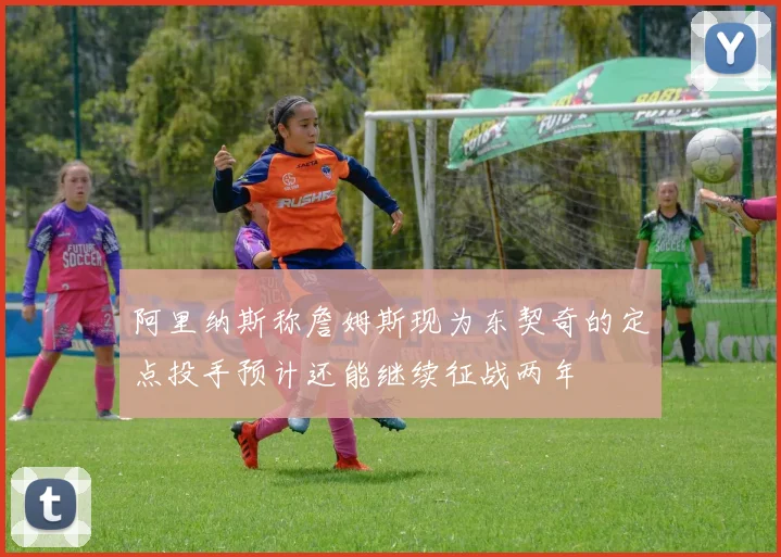 阿里纳斯称詹姆斯现为东契奇的定点投手预计还能继续征战两年