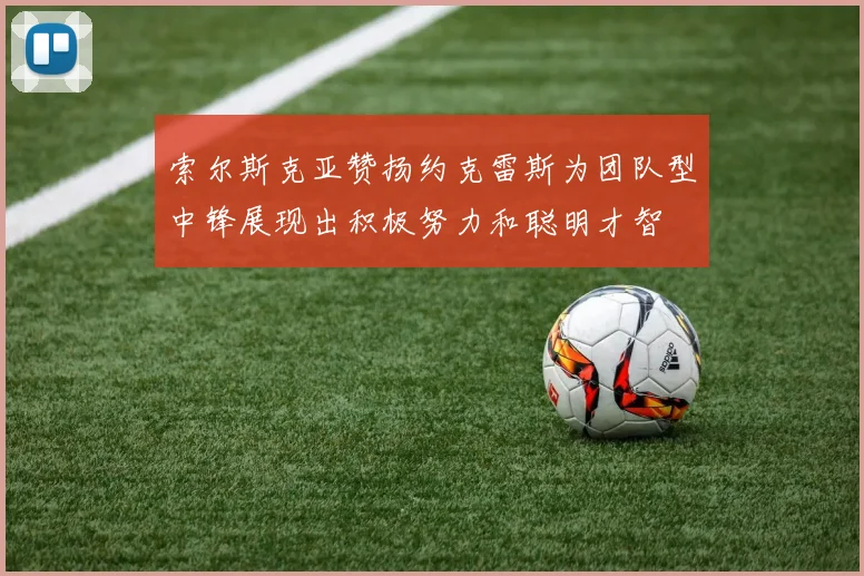 索尔斯克亚赞扬约克雷斯为团队型中锋展现出积极努力和聪明才智