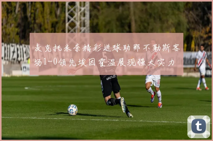 麦克托米奈精彩进球助那不勒斯客场1-0领先埃因霍温展现强大实力