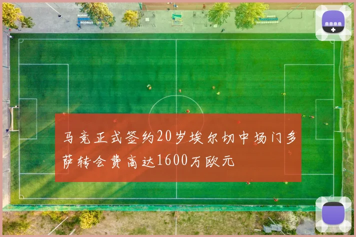 马竞正式签约20岁埃尔切中场门多萨转会费高达1600万欧元